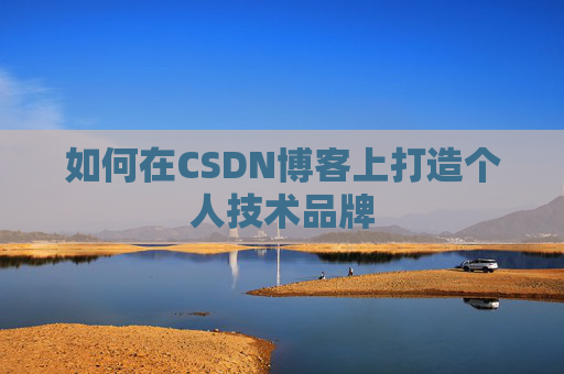 如何在CSDN博客上打造个人技术品牌 如何在CSDN博客上打造个人技术品牌